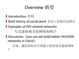 Overview ժҪ Introduction  Brief history of social work   Ṥʷ Examples of HIV-related networks 밬̲ص Discussion:  how can we build better HIV/AIDS networks in China? ۣйõİ̲磿 