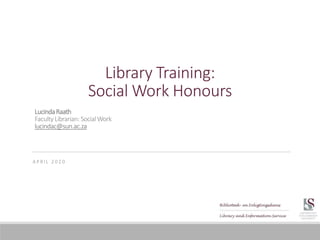 Library Training:
Social Work Honours
A P R I L 2 0 2 0
LucindaRaath
Faculty Librarian: Social Work
lucindac@sun.ac.za
 