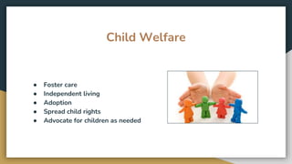 Child Welfare
● Foster care
● Independent living
● Adoption
● Spread child rights
● Advocate for children as needed
 