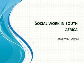 SOCIAL WORK IN SOUTH
AFRICA
KENEDY MUGWIMI
 