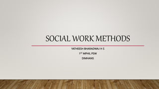 SOCIAL WORK METHODS
YATHEESH BHARADWAJ H S
1ST MPHIL PSW
DIMHANS
 