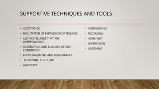 SUPPORTIVE TECHNIQUES AND TOOLS
• ACCEPTANCE
• FACILITATION OF EXPRESSION OF FEELINGS
• ALLYING FEELINGS THAT ARE
OVERPOWE...