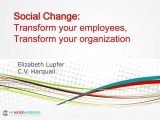 Social Change:
Transform your employees,
Transform your organization

Elizabeth Lupfer
C.V. Harquail
 