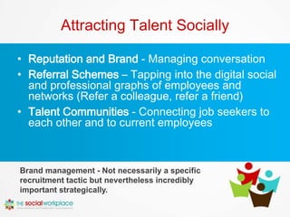 Recruiting Talent Socially

• Peer to Peer Recruitment – Using your own
  employees as brand advocates and
• Branded Profi...