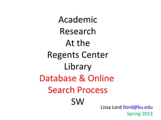 Social Work
Database & Online
Search Process
At the
Regents Center
Library
Lissa Lord llord@ku.edu
Spring 2014

 