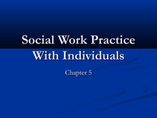Social Work PracticeSocial Work Practice
With IndividualsWith Individuals
Chapter 5Chapter 5
 