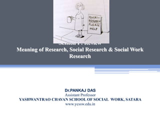 Session I : Review
Meaning of Research, Social Research & Social Work
Research
Dr.PANKAJ DAS
Assistant Professor
YASHWANTRAO CHAVAN SCHOOL OF SOCIAL WORK, SATARA
www.ycssw.edu.in
 