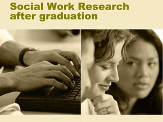Social Work Research
after graduation
 