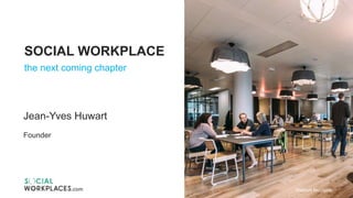 SOCIAL WORKPLACE
the next coming chapter
Jean-Yves Huwart
Founder
WeWork Moorgate
 