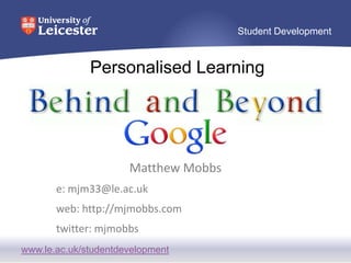 www.le.ac.uk/studentdevelopment
Student Development
Personalised Learning
Matthew Mobbs
e: mjm33@le.ac.uk
web: http://mjmobbs.com
twitter: mjmobbs
 