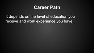 Career Path
It depends on the level of education you
receive and work experience you have.

 
