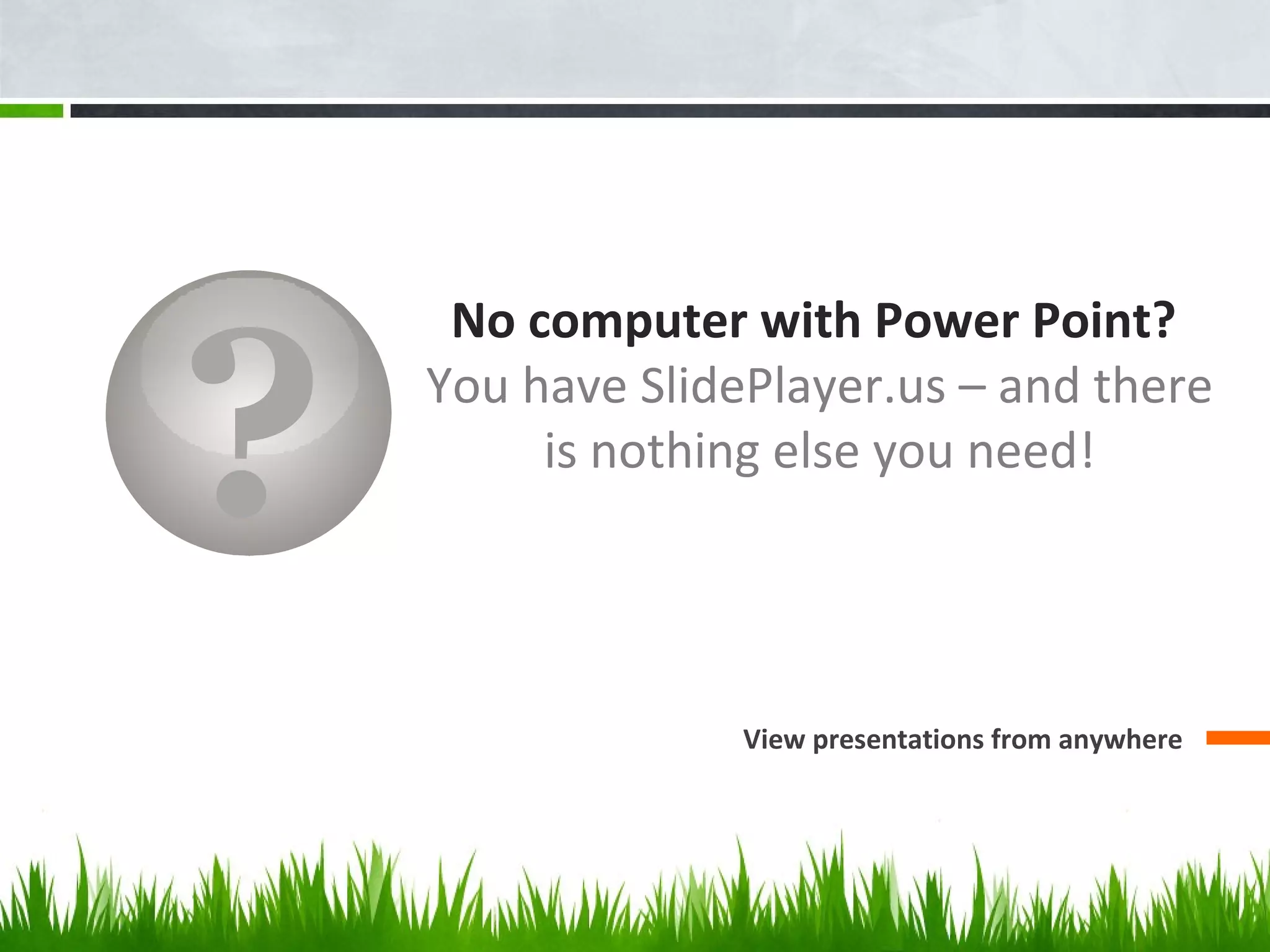 ?
No computer with Power Point?
You have SlidePlayer.us – and there
is nothing else you need!
View presentations from anywhere
 