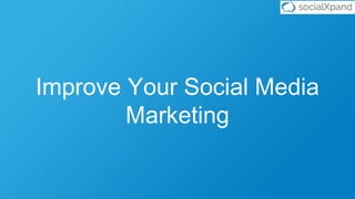 Improve Your Social Media
Marketing
 