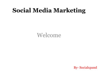 Social Media Marketing
Welcome
By- Socialxpand
 