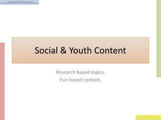 Usability Matters!
Social & Youth Content
Research based topics.
Fun based content.
 