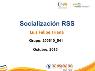 Socialización RSS
Luis Felipe Triana
Grupo: 200610_541
Octubre, 2015
 