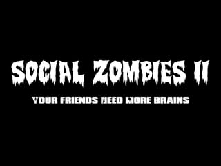 SOCIAL ZOMBIES II
 Your Friends Need More Brains
 