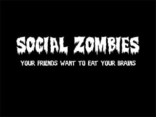 SOCIAL ZOMBIES
Your Friends Want to Eat Your Brains
 