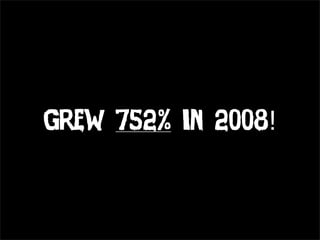 Grew 752% in 2008!
 