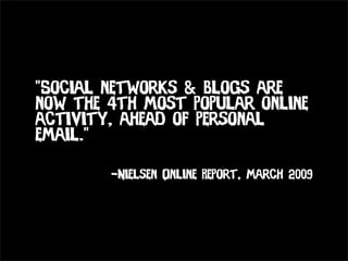 “Social networks & Blogs are
now the 4th most popular online
activity, ahead of personal
email.”

        -Nielsen Online Report, March 2009
 