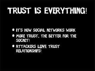 Trust is Everything!

 • It’s how social networks work
 • More trust, the better for the
   socnet!
 • Attackers LOVE trust
   relationships!
 
