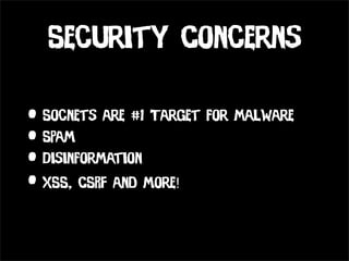 Security Concerns

• Socnets are #1 Target for Malware
• Spam
• Disinformation
• XSS, CSRF and more!
 