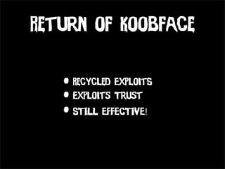 Return of Koobface


   • Recycled ExploitS
   • Exploits Trust
   • STILL EFFECTIVE!
 