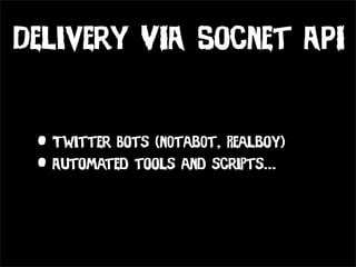 Delivery VIA Socnet API


 • Twitter Bots (n0tab0t, Realboy)
 • Automated tools and scripts...
 