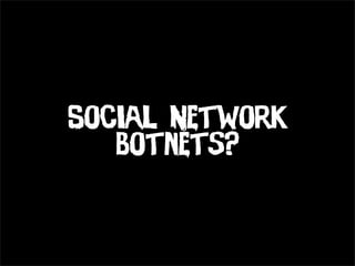 Social Network
   Botnets?
 