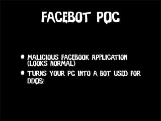 Facebot POC

• Malicious Facebook APplication
  (looks normal)
• Turns your PC into a Bot used for
  DDOS!
 