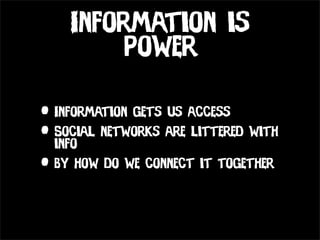 Information is
        Power

• Information gets us access
• Social networks are littered with
  info
• By how do we connect it together
 