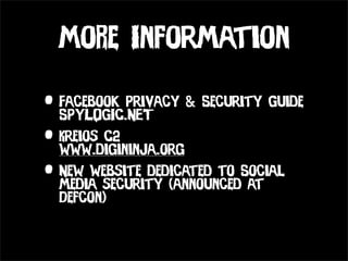 MoRe Information

• Facebook Privacy & Security Guide
  SPYLOGIC.NET
• Kreios C2
  www.digininja.org
• New website dedicated to Social
  media security (announced at
  Defcon)
 