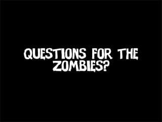 Questions for the
    Zombies?
 