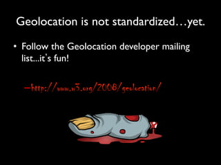 Geolocation is not standardized…yet.	

•  Follow the Geolocation developer mailing
   list...it s fun!	


  – http://www.w3.org/2008/geolocation/
 