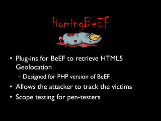 •  Plug-ins for BeEF to retrieve HTML5
   Geolocation	

  –  Designed for PHP version of BeEF	

•  Allows the attacker to track the victims	

•  Scope testing for pen-testers	

 
