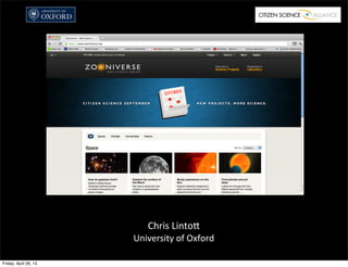 Chris	
  Linto+
University	
  of	
  Oxford
Friday, April 26, 13
 