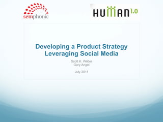 Developing a Product Strategy Leveraging Social Media Scott K. Wilder Gary Angel July 2011 