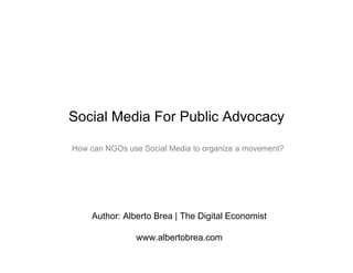 Social Media For Public Advocacy

How can NGOs use Social Media to organize a movement?




    Author: Alberto Brea | The Digital Economist

                www.albertobrea.com
 