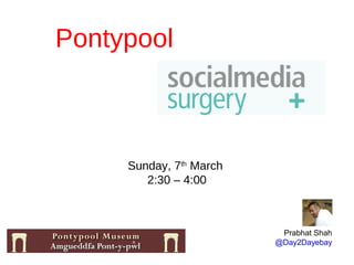 Pontypool



     Sunday, 7th March
        2:30 – 4:00



                          Prabhat Shah
                         @Day2Dayebay
 