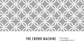 THE CROWD MACHINE Elena Simperl
e.simperl@soton.ac.uk
 