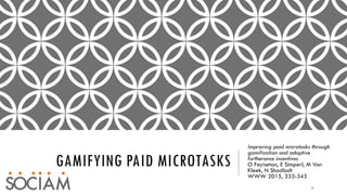 GAMIFYING PAID MICROTASKS
Improving paid microtasks through
gamification and adaptive
furtherance incentives
O Feyisetan, ...