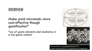 OVERVIEW
Make paid microtasks more
cost-effective though
gamification*
*use of game elements and mechanics in
a non-game c...