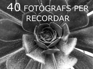 40 FOTÒGRAFS PER 
RECORDAR 
 
