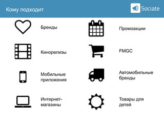 Кому подходит

Sociate

Бренды

Промоакции

Кинорелизы

FMGC

Мобильные
приложения

Автомобильные
бренды

Интернетмагазины

Товары для
детей

 