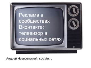 Реклама в
сообществах
Вконтакте:
телевизор в
социальных сетях

Андрей Новосельский, sociate.ru

 