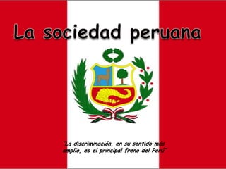 “La discriminación, en su sentido más
amplio, es el principal freno del Perú”
 