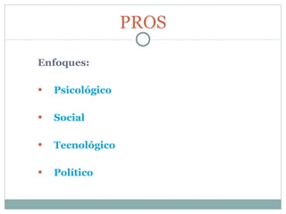 Enfoques: Psicológico Social Tecnológico Político PROS 