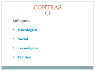 Enfoques: Psicológico Social Tecnológico Político CONTRAS 