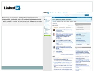 Networking por excelencia. Perfil profesional. Une relaciones profesionales. Pertenecer sirve a los profesionales para demostrar “quién es quién”, mostrar su CV y mantenerse al día en el mercado.  