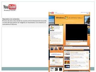 Repositorio de contenidos  E l único de estos sitios donde los usuarios entran directamente buscando un tema del que quieren ver imágenes en movimiento. Si no estamos no controlamos el discurso.  